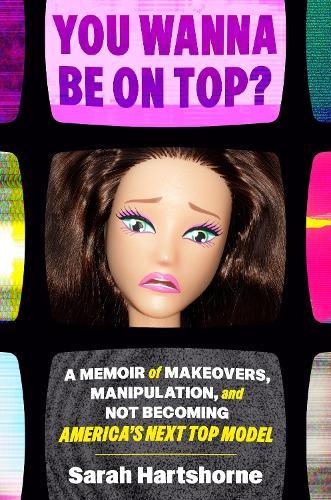 You Wanna Be on Top?: A Memoir of Makeovers, Manipulation, and Not Becoming America's Next Top Model  by Sarah Hartshorne at Abbey's Bookshop, 