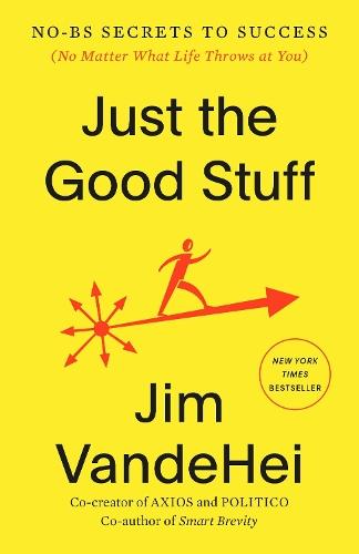 Just the Good Stuff: No-BS Secrets to Success (No Matter What Life Throws at You)  by Jim VandeHei at Abbey's Bookshop, 