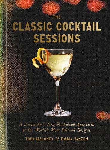 The Classic Cocktail Sessions: A Bartender's New-Fashioned Approach to the World's Most Beloved Recipes  by Toby Maloney at Abbey's Bookshop, 