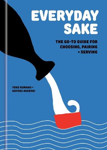 Everyday Sake: The Go-To Guide for Choosing, Pairing, and Serving  by Yoko Kumano at Abbey's Bookshop, 