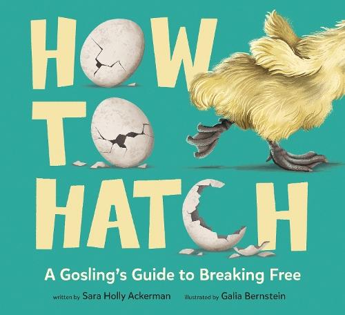 How to Hatch: A Gosling's Guide to Breaking Free  by Sara Holly Ackerman at Abbey's Bookshop, 