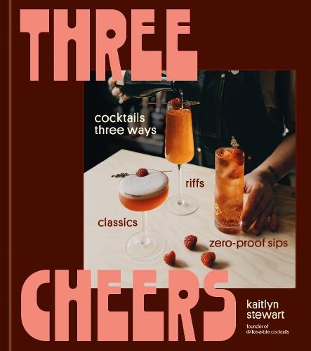 Three Cheers: Cocktails Three Ways: Classics, Riffs, and Zero-Proof Sips  by Kaitlyn Stewart at Abbey's Bookshop, 