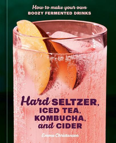 Hard Seltzer, Iced Tea, Kombucha, and Cider: How to Make Your Own Boozy Fermented Drinks  by Emma Christensen at Abbey's Bookshop, 
