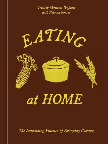 Eating at Home: The Nourishing Practice of Everyday Cooking [A Cookbook]  by Trinity Mouzon Wofford at Abbey's Bookshop, 