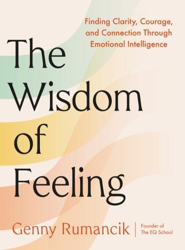 The Wisdom of Feeling: Finding Clarity, Courage, and Connection Through Emotional Intelligence  by Genny Rumancik (Genny Rumancik) at Abbey's Bookshop, 
