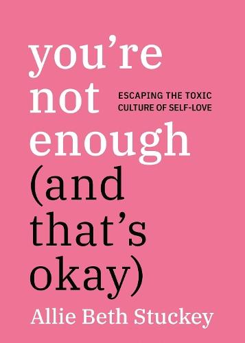You're Not Enough (And That's Okay): Escaping the Toxic Culture of Self-Love  by Allie Beth Stuckey at Abbey's Bookshop, 
