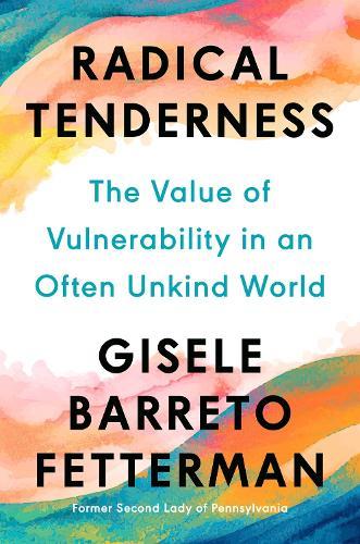 Radical Tenderness: The Value of Vulnerability in an Often Unkind World  by Gisele Barreto Fetterman at Abbey's Bookshop, 