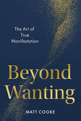 Beyond Wanting: The Art of True Manifestation  by Matt Cooke (Matt Cooke) at Abbey's Bookshop, 