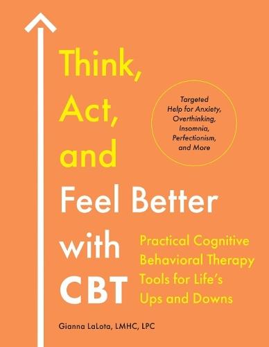 Think, Act, and Feel Better with CBT: Practical Cognitive Behavioral Therapy Tools for Life's Ups and Downs  by Gianna LaLota (Gianna LaLota) at Abbey's Bookshop, 