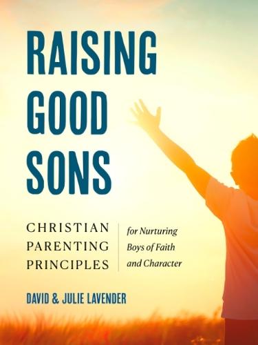 Raising Good Sons: Christian Parenting Principles for Nurturing Boys of Faith and Character  by David Lavender (David Lavender) at Abbey's Bookshop, 