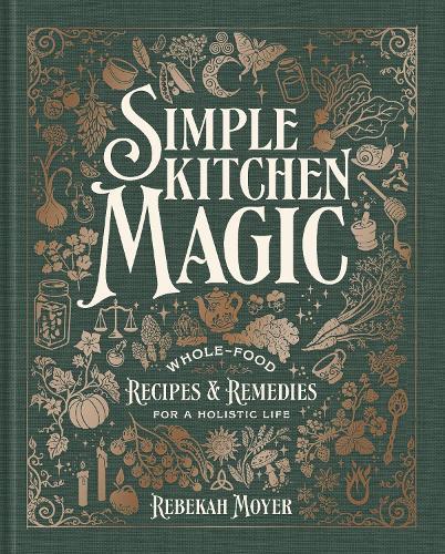 Simple Kitchen Magic: Whole-Food Recipes and Remedies for a Holistic Life: A Cookbook  by Rebekah Moyer at Abbey's Bookshop, 