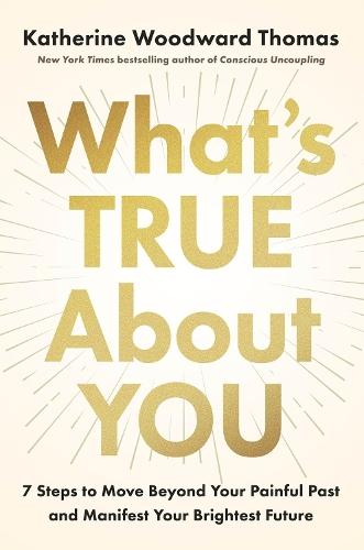 What's True About You: 7 Steps to Move Beyond Your Painful Past and Manifest Your Brightest Future  by Katherine Woodward Thomas at Abbey's Bookshop, 