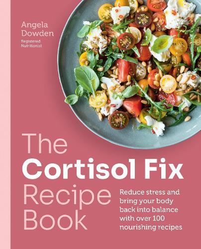 The Cortisol Fix Recipe Book: Reduce stress and bring your body back into balance with over 100 nourishing recipes  by Angela Dowden at Abbey's Bookshop, 