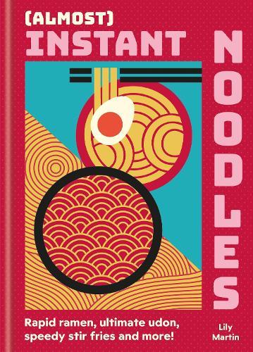 (Almost) Instant Noodles: Quick & Easy Recipes to Take Your Noodles to the Next Level