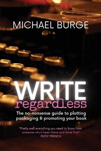 Write Regardless!: A no-nonsense guide to plotting, packaging & promoting your book  by Michael Burge at Abbey's Bookshop, 