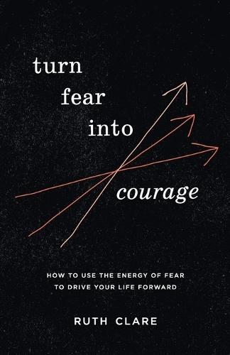 Turn Fear into Courage: How to use the energy of fear to drive your life forward  by Ruth Clare at Abbey's Bookshop, 