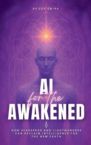AI for the Awakened: How Starseeds and Lightworkers Can Reclaim Intelligence for the New Earth  by Zor'en- Ra at Abbey's Bookshop, 