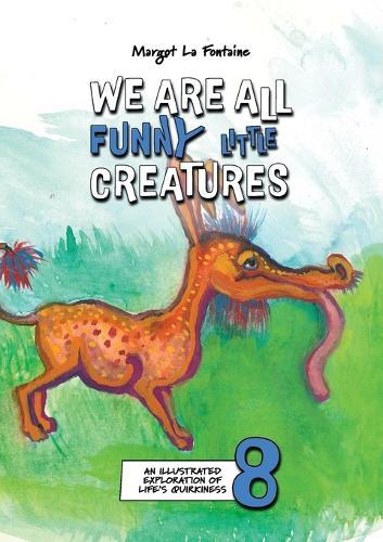 We Are All Funny Little Creatures 8: An illustrated exploration of life's quirkiness  by Margot La Fontaine at Abbey's Bookshop, 