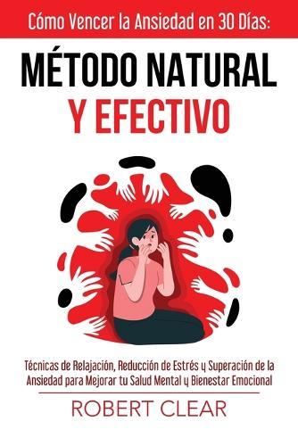 Cómo Vencer la Ansiedad en 30 DíasMétodo Natural y Efectivo: Técnicas de Relajación, Reducción de Estrés y Superación de la Ansiedad para Mejorar tu Salud Mental y Bienestar Emocional  by Robert Clear at Abbey's Bookshop, 