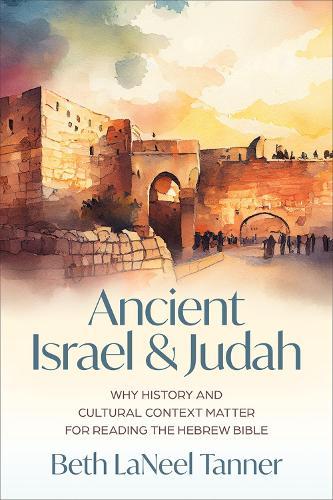 Ancient Israel and Judah: Why History and Cultural Context Matter for Reading the Hebrew Bible  by Beth LaNeel Tanner at Abbey's Bookshop, 