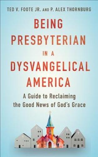 Being Presbyterian in a Dysvangelical America: A Guide to Reclaiming the Good News of God  by Ted V. Foote Jr. at Abbey's Bookshop, 
