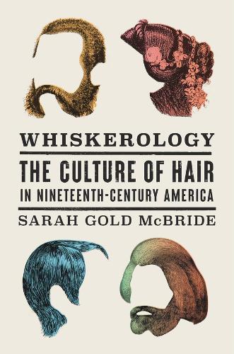 Whiskerology: The Culture of Hair in Nineteenth-Century America  by Sarah Gold McBride at Abbey's Bookshop, 