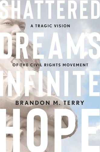 Shattered Dreams, Infinite Hope: A Tragic Vision of the Civil Rights Movement  by Brandon M. Terry at Abbey's Bookshop, 