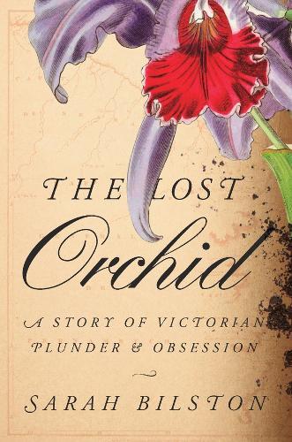 The Lost Orchid: A Story of Victorian Plunder and Obsession  by Sarah Bilston at Abbey's Bookshop, 