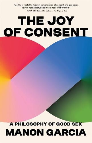 The Joy of Consent: A Philosophy of Good Sex  by Manon Garcia at Abbey's Bookshop, 
