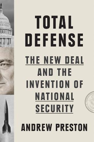 Total Defense: The New Deal and the Invention of National Security  by Andrew Preston at Abbey's Bookshop, 