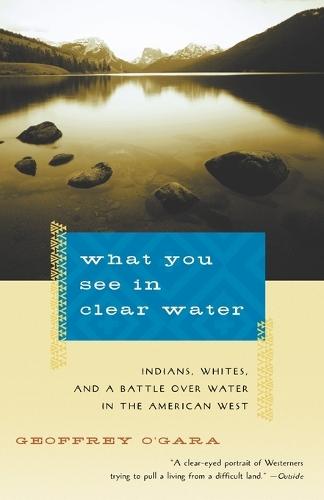What You See in Clear Water: Indians, Whites, and a Battle Over Water in the American West  by Geoffrey O'Gara at Abbey's Bookshop, 