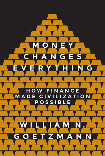 Money Changes Everything: How Finance Made Civilization Possible  by William N. Goetzmann at Abbey's Bookshop, 