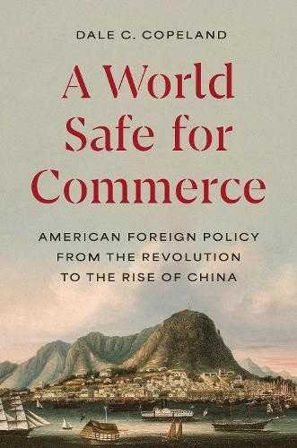 A World Safe for Commerce: American Foreign Policy from the Revolution to the Rise of China  by Dale C. Copeland at Abbey's Bookshop, 