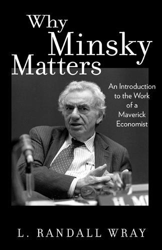 Why Minsky Matters: An Introduction to the Work of a Maverick Economist  by L Randall Wray at Abbey's Bookshop, 