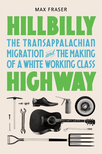 Hillbilly Highway: The Transappalachian Migration and the Making of a White Working Class  by Max Fraser at Abbey's Bookshop, 
