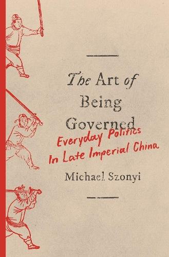 The Art of Being Governed: Everyday Politics in Late Imperial China  by Michael Szonyi at Abbey's Bookshop, 