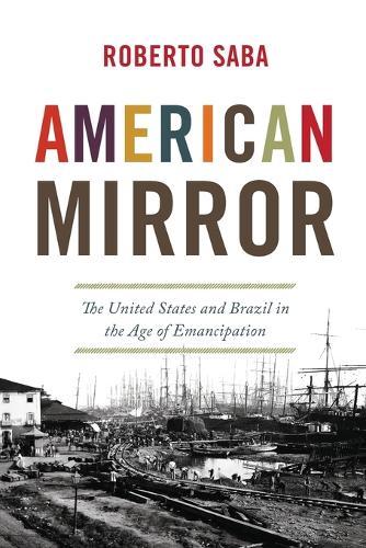 American Mirror: The United States and Brazil in the Age of Emancipation  by Roberto Saba at Abbey's Bookshop, 