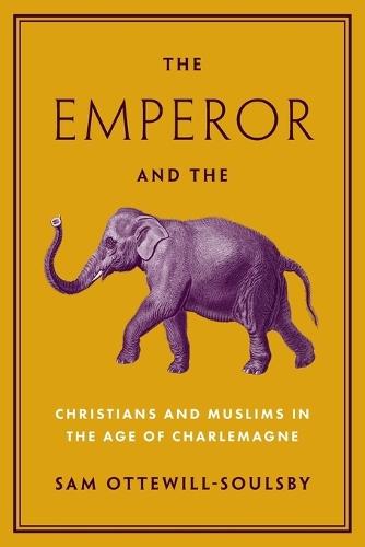The Emperor and the Elephant: Christians and Muslims in the Age of Charlemagne  by Sam Ottewill-Soulsby at Abbey's Bookshop, 