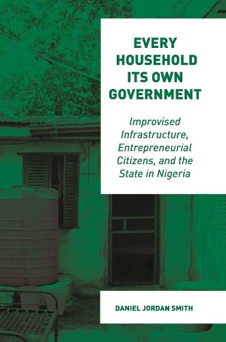 Every Household Its Own Government: Improvised Infrastructure, Entrepreneurial Citizens, and the State in Nigeria  by Daniel Jordan Smith at Abbey's Bookshop, 