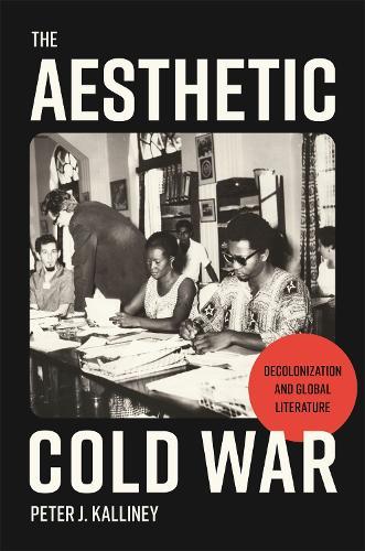 The Aesthetic Cold War: Decolonization and Global Literature  by Peter J. Kalliney at Abbey's Bookshop, 