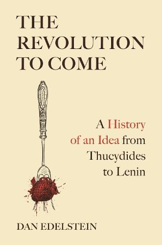 The Revolution to Come: A History of an Idea from Thucydides to Lenin  by Dan Edelstein at Abbey's Bookshop, 