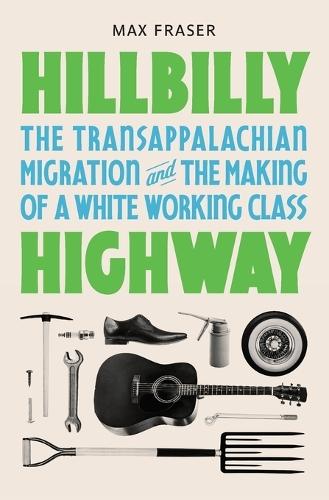 Hillbilly Highway: The Transappalachian Migration and the Making of a White Working Class  by Max Fraser at Abbey's Bookshop, 