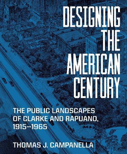 Designing the American Century: The Public Landscapes of Clarke and Rapuano, 1915–1965  by Thomas J. Campanella at Abbey's Bookshop, 