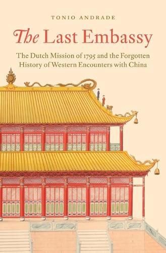 The Last Embassy: The Dutch Mission of 1795 and the Forgotten History of Western Encounters with China  by Tonio Andrade at Abbey's Bookshop, 