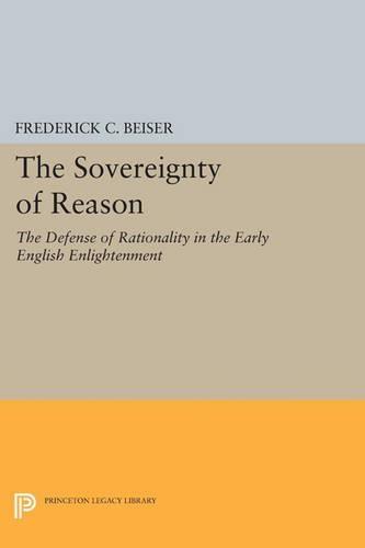 The Sovereignty of Reason: The Defense of Rationality in the Early English Enlightenment  by Frederick C. Beiser at Abbey's Bookshop, 