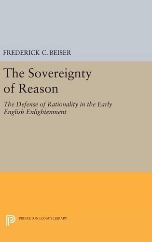 The Sovereignty of Reason: The Defense of Rationality in the Early English Enlightenment  by Frederick C. Beiser at Abbey's Bookshop, 