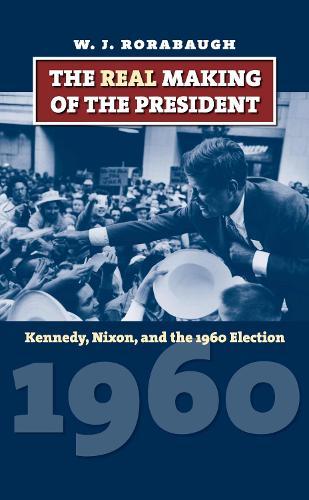 The Real Making of the President: Kennedy, Nixon, and the 1960 Election  by W. J. Rorabaugh at Abbey's Bookshop, 