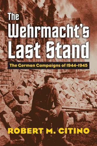 The Wehrmacht's Last Stand: The German Campaigns of 1944-1945  by Robert M. Citino at Abbey's Bookshop, 
