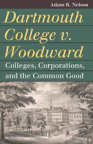 Dartmouth College V. Woodward: Colleges, Corporations, and the Common Good  by Adam R. Nelson at Abbey's Bookshop, 