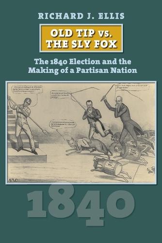 Old Tip Vs. the Sly Fox: The 1840 Election and the Making of a Partisan Nation  by Richard J. Ellis at Abbey's Bookshop, 